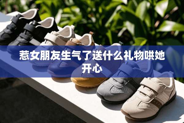 惹女朋友生气了送什么礼物哄她开心