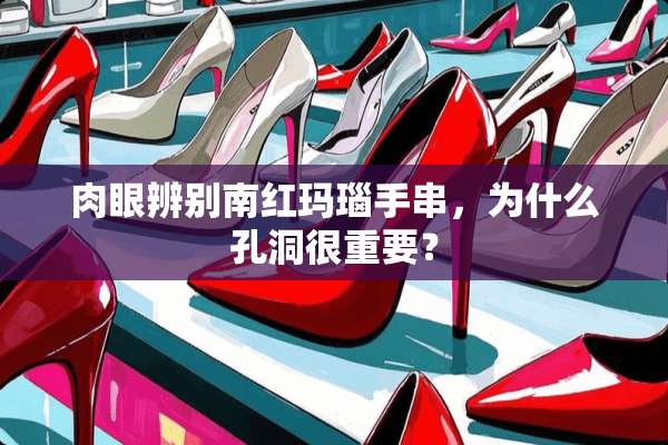 肉眼辨别南红玛瑙手串，为什么孔洞很重要？