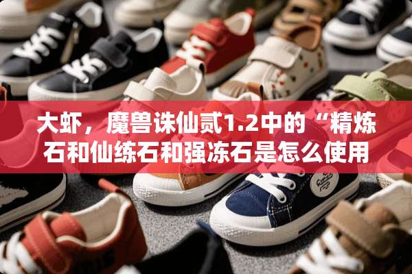 大虾，魔兽诛仙贰1.2中的“精炼石和仙练石和强冻石是怎么使用的