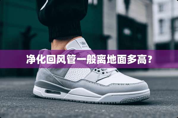 净化回风管一般离地面多高？