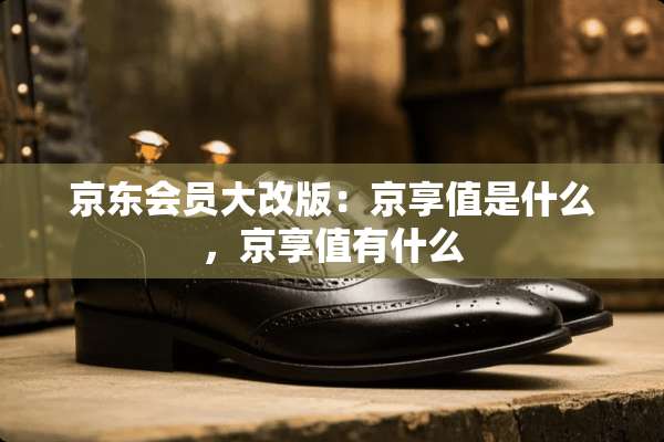京东会员大改版：京享值是什么，京享值有什么