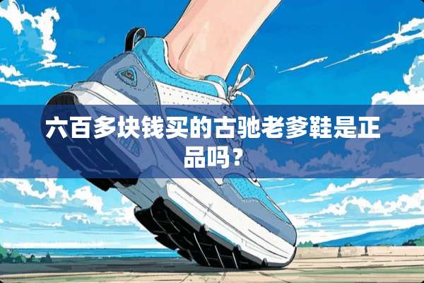 六百多块钱买的古驰老爹鞋是正品吗？
