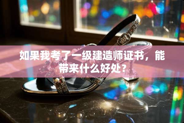 如果我考了一级建造师证书，能带来什么好处？