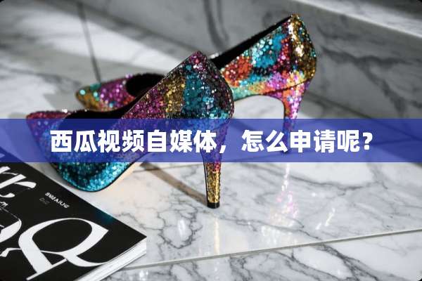 西瓜视频自媒体，怎么申请呢？