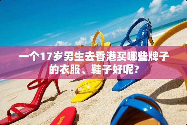 一个17岁男生去香港买哪些牌子的衣服、鞋子好呢？