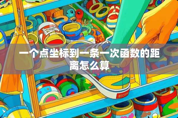 一个点坐标到一条一次函数的距离怎么算