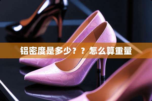 铝密度是多少？？怎么算重量