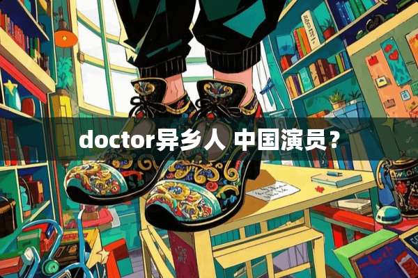 doctor异乡人 中国演员？