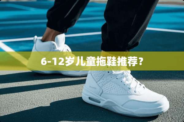 6-12岁儿童拖鞋推荐？