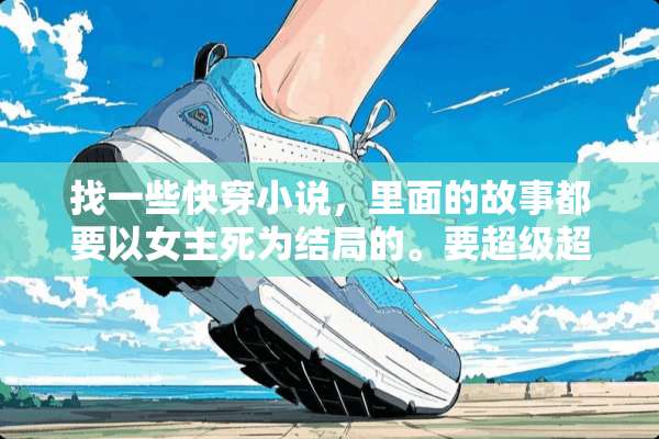 找一些快穿小说，里面的故事都要以女主死为结局的。要超级超级虐男主！求？