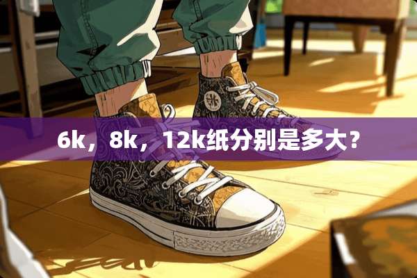 6k，8k，12k纸分别是多大？
