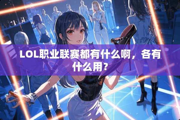 LOL职业联赛都有什么啊，各有什么用？