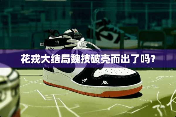 花戎大结局魏技破壳而出了吗？