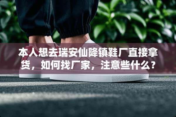 本人想去瑞安仙降镇鞋厂直接拿货，如何找厂家，注意些什么？
