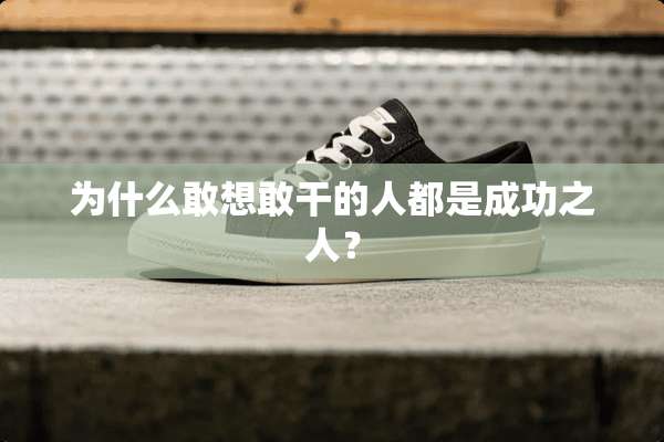 为什么敢想敢干的人都是成功之人？