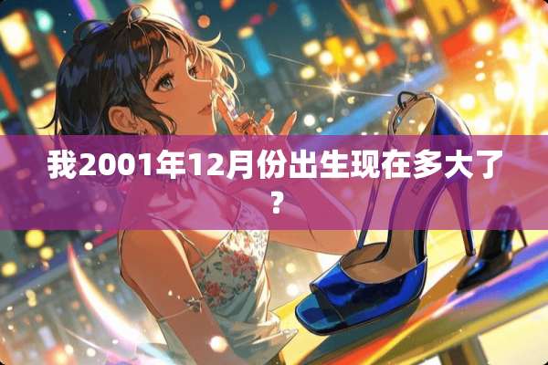 我2001年12月份出生现在多大了？