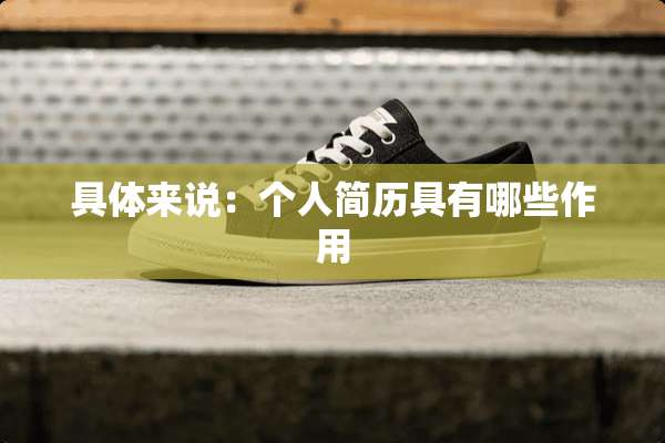 具体来说：个人简历具有哪些作用