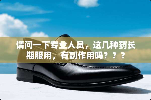 请问一下专业人员，这几种药长期服用，有副作用吗？？？