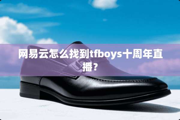 网易云怎么找到tfboys十周年直播？