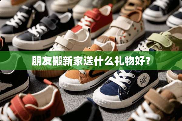 朋友搬新家送什么礼物好？