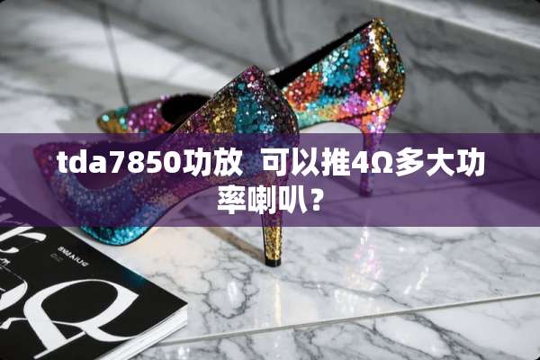 tda7850功放  可以推4Ω多大功率喇叭？