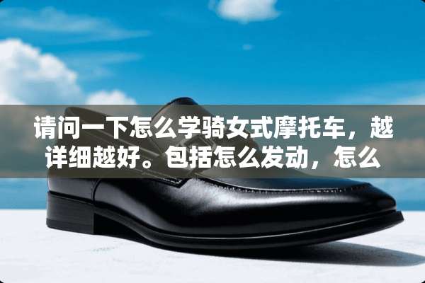 请问一下怎么学骑女式摩托车，越详细越好。包括怎么发动，怎么停车。要详细点的