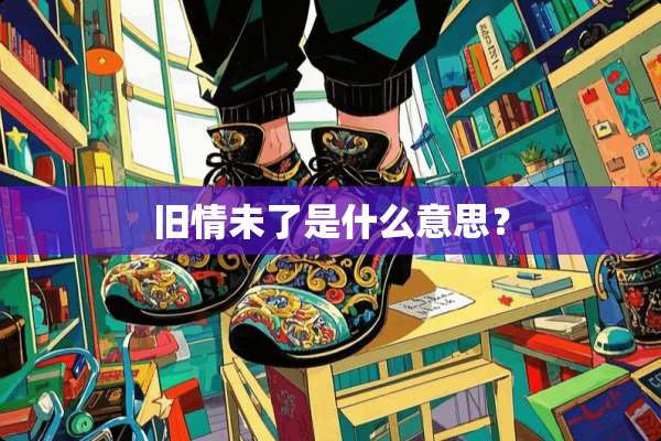 旧情未了是什么意思？
