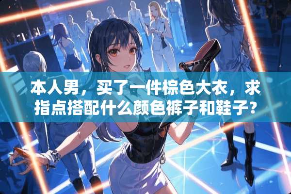本人男，买了一件棕色大衣，求指点搭配什么颜色裤子和鞋子？