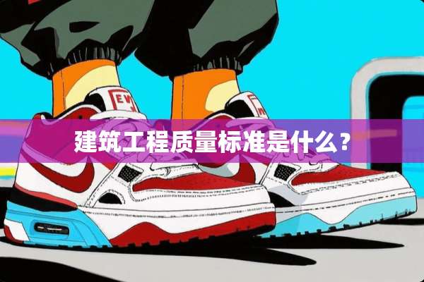 建筑工程质量标准是什么？