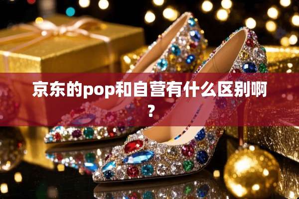京东的pop和自营有什么区别啊？