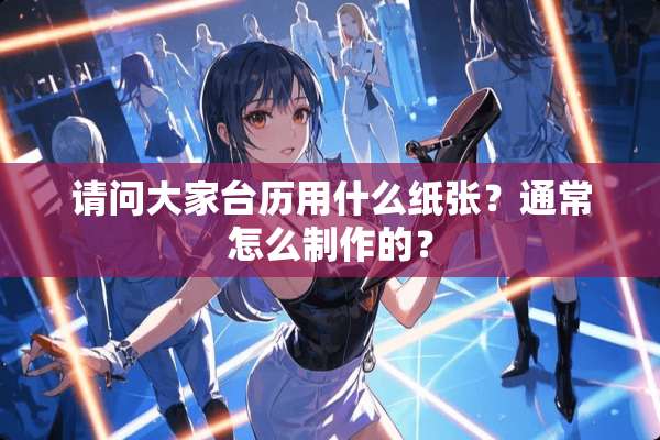 请问大家台历用什么纸张？通常怎么制作的？