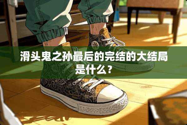 滑头鬼之孙最后的完结的大结局是什么？