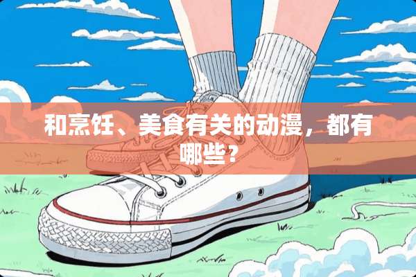 和烹饪、美食有关的动漫，都有哪些？