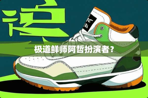 极道鲜师阿哲扮演者？