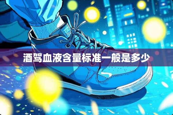 酒驾血液含量标准一般是多少