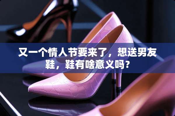 又一个**节要来了，想送男友鞋，鞋有啥意义吗？
