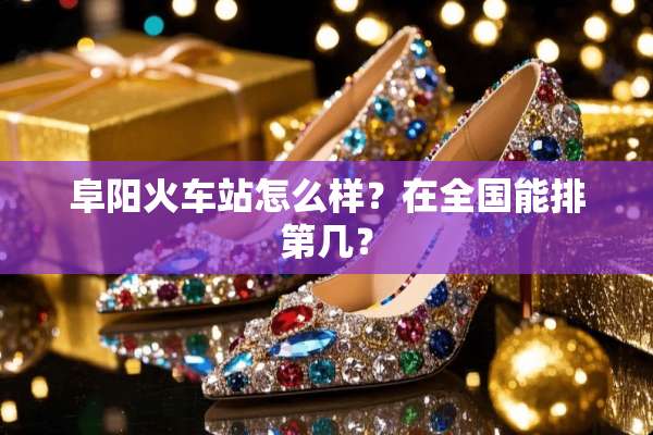 阜阳火车站怎么样？在全国能排第几？