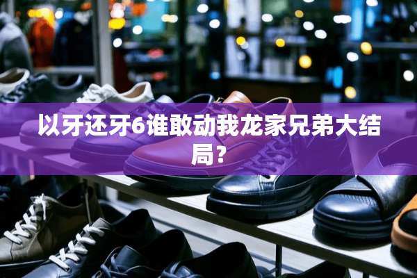 以牙还牙6谁敢动我龙家兄弟大结局？