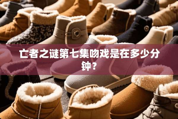 亡者之谜第七集吻戏是在多少分钟？