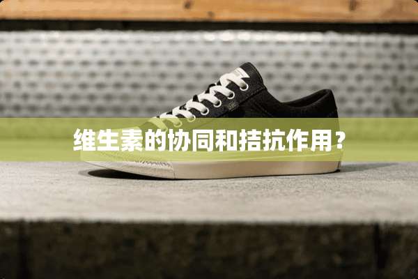 维生素的协同和拮抗作用？