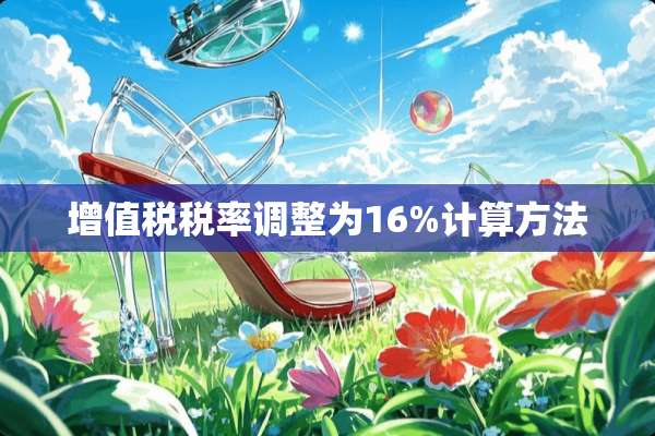 ***税率调整为16%计算方法