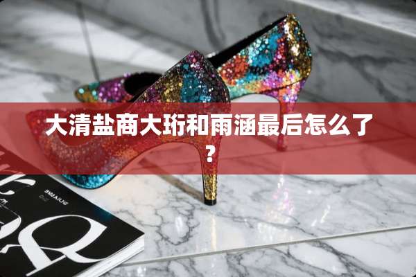 大清盐商大珩和雨涵最后怎么了？