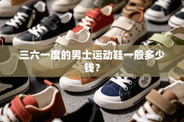 三六一度的男士运动鞋一般多少钱？