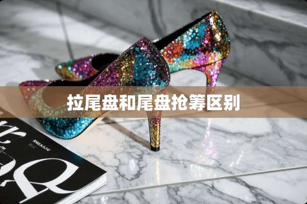 拉尾盘和尾盘抢筹区别