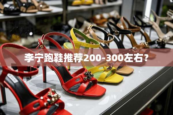 李宁跑鞋推荐200-300左右？