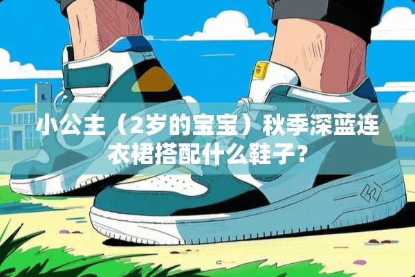 小公主（2岁的宝宝）秋季深蓝连衣裙搭配什么鞋子？