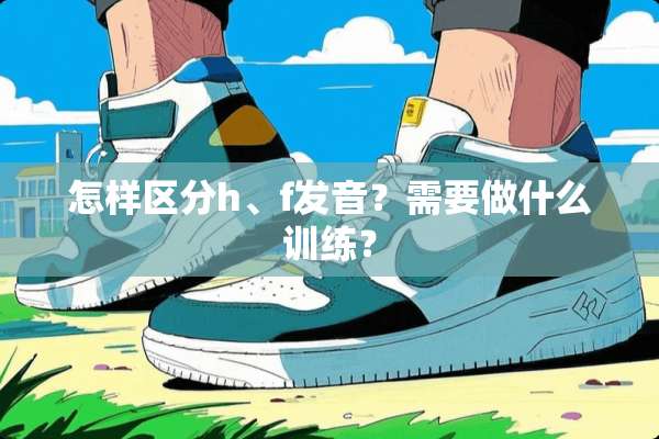 怎样区分h、f发音？需要做什么训练？