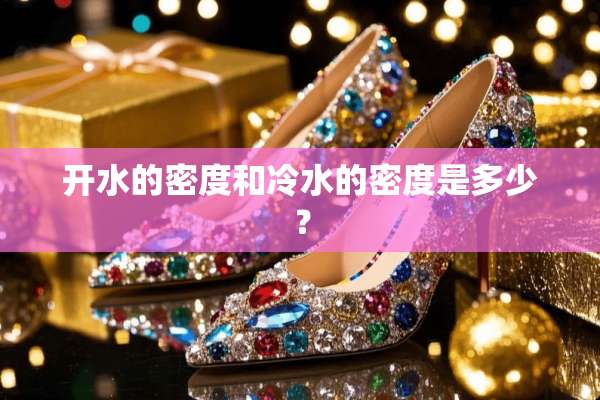 开水的密度和冷水的密度是多少？