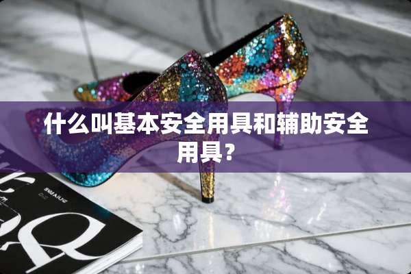 什么叫基本安全用具和辅助安全用具？