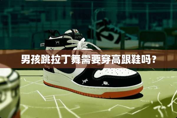男孩跳拉丁舞需要穿高跟鞋吗？